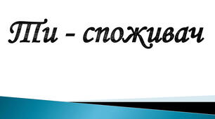 Ти — споживач