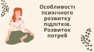 Психічний і духовний розвиток Особливості психічного розвитку підлітків. Розвиток потреб. 7 клас