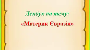 Презентація на тему: Лепбук "Материк Євразія"