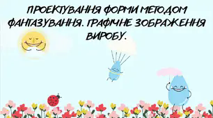 Презентація "Проектування форми методом фантазування. Графічне зображення виробу."