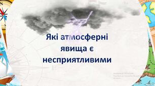 Презентація + робочий лист з географії для 6 кл на тему "Які атмосферні явища є несприятливими"