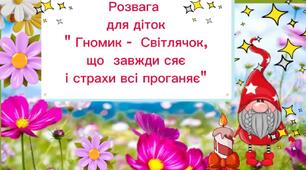 "Гномик- Світлячок, що сяє, страхи проганяє"...