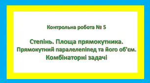 Контрольна робота № 5 Степінь. Площа прямокутника. Прямокутний паралелепіпед та його об'єм. Комбінаторні задачі.