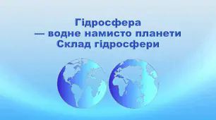 Презентація з географії 6 клас НУШ "Склад гідросфери" (за підручником Кобернік С. Г., Коваленко Р. Р.)