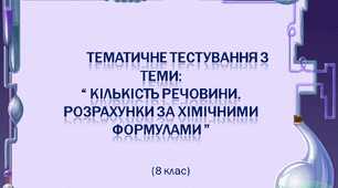 Тематичне тестування з теми: "Кількість речовини. Розрахунки за хімічними формулами. ”