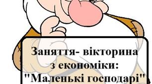 Заняття-вікторина з економіки "Маленькі господарі"