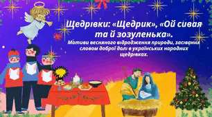 Щедрівки: «Щедрик», «Ой сивая та й зозуленька». Мотиви весняного відродження природи, засівання словом доброї долі в українських народних щедрівках.