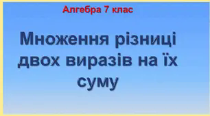 7 кл. Множення різниці двох виразів на їх суму. 