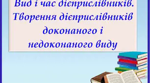 Презентація "Вид і час дієприслівників. Творення дієприслів­ників доконаного і недоконаного виду", 7 клас.