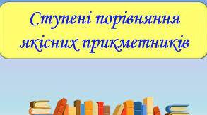 Ступені порівняння  якісних  прикметників