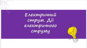 Методичний матеріал: Презентація з уроку Фізики для 8 класу на тему «Електричний струм. Дії електричного струму»