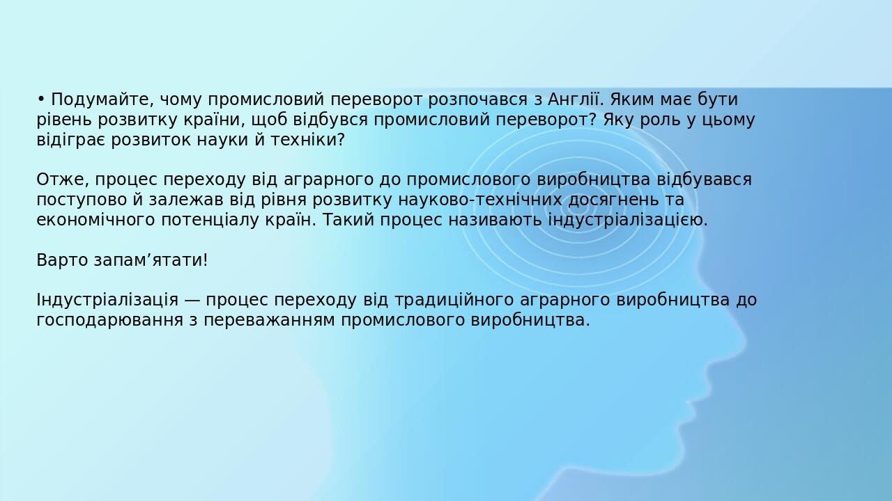 • Подумайте, чому промисловий переворот розпочався з Англії. Яким має бути рівень розвитку країни, щоб відбувся промисловий переворот? Яку роль у ц...