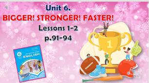 Презентація до уроків 1-2 в 6 класі "Unit 6. BIGGER! STRONGER! FASTER! Lessons 1-2, p.91-94"