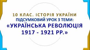 10. Історія України. Підсумковий урок з теми: "Українська революція 1917 - 1921 рр."р.