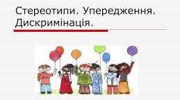 СТЕРЕОТИПИ Й УПЕРЕДЖЕННЯ.  ДИСКРИМІНАЦІЯ.
