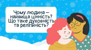 Чому людина – найвища цінність? Що таке духовність та релігійність?»