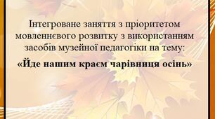 Інтегроване заняття з пріоритетом мовленнєвого розвитку з використанням засобів музейної педагогіки на тему: «Йде нашим краєм чарівниця осінь»