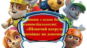 Заняття з основ безпеки життєдіяльності «Щенячий патруль поспішає на допомогу»