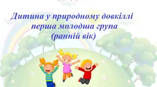 Картотека дидактичних ігор. Дитина у природному довкіллі. Перша молодша група (ранній вік).