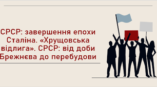 СРСР: завершення епохи Сталіна. «Хрущовська відлига». СРСР: від доби Брежнєва до перебудови