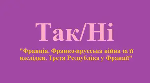 Гра "Так/НІ" до теми: "Франція. Франко-прусська війна та її наслідки. Третя Республіка у Франції"
