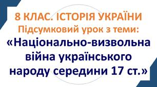 НАЦІОНАЛЬНО-ВИЗВОЛЬНА ВІЙНА УКРАЇНСЬКОГО НАРОДУ СЕРЕДИНИ 17 СТ. 8. Історія України. Підсумковий урок.
