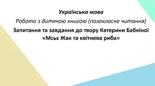Запитання та завдання до твору Катерини Бабкіної «Мсьє Жак та квітнева риба»