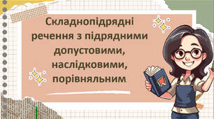 Складнопідрядні речення з підрядними допустовими, наслідковими, порівняльним.