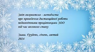 Звіт вихователя - методиста про проведення дистанційної роботи педагогічними працівниками ЗДО під час воєнного стану. Зима. Грудень, січень, лютий 2024
