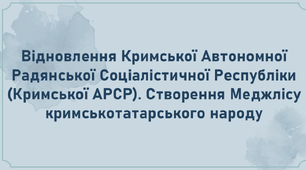 Відновлення Кримської Автономної Радянської Соціалістичної Республіки (Кримської АРСР). Створення Меджлісу кримськотатарського народу