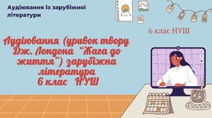 АУДІЮВАННЯ (УРИВОК ТВОРУ Дж. Лондона  “Жага до життя”) ЗАРУБІЖНА ЛІТЕРАТУРА 6 КЛАС НУШ