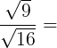 \large \frac{\sqrt{9}}{\sqrt{16}}=