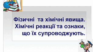 Фізичні та хімічні явища . Хімічні реакції та ознаки, що їх супроводжують (7 клас).