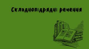 Складнопідрядні речення з підрядними означальними, з'ясувальними, місця, часу, причини