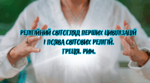 Релігійний світогляд перших цивілізацій і поява світових релігій. Греція. Рим. Виникнення християнства.
