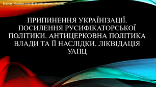 Презентація до уроку "Згортання «українізації». Антирелігійна політика влади та її наслідки. Значення «самоліквідації» УАПЦ. Посилення російської експансії у сферах освіти, науки, мистецтва"