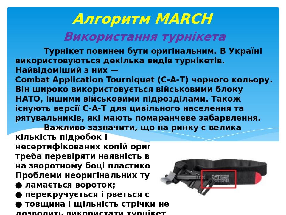 Турнікет повинен бути оригінальним. В Україні використовуються декілька видів турнікетів. Найвідоміший з них — Combat Application Tourniquet (С-А-Т...