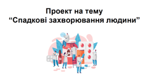 Проект на тему “Спадкові захворювання людини”