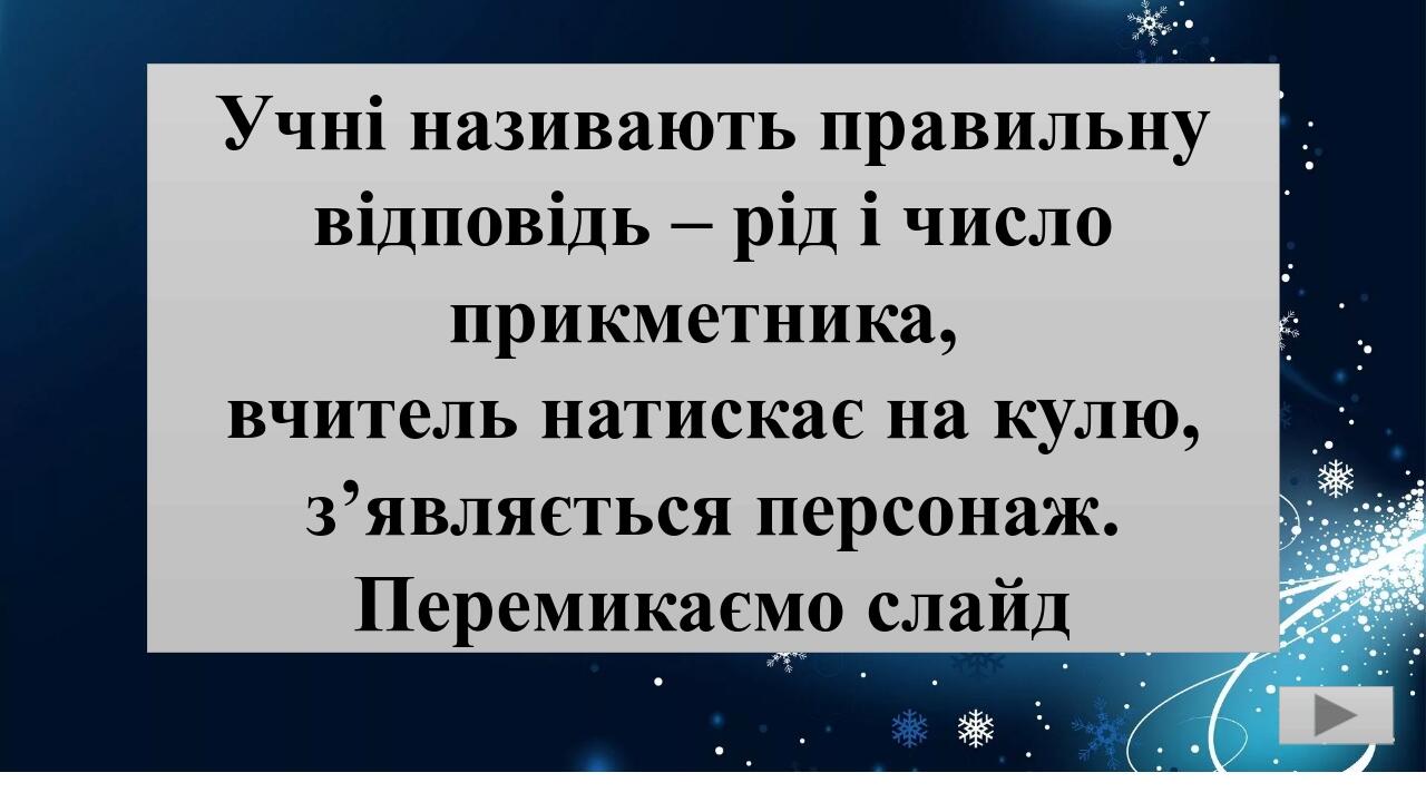 Учні називають правильну відповідь – рід і число прикметника, вчитель натискає на кулю, з’являється персонаж. Перемикаємо слайд