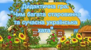 Дидактична гра з народознавства: "Чим багата старовинна та сучасна укаїнська хата".