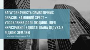 Багатозначність символічних образів. Камінний хрест – уособлення долі людини. Ідея нерозривної єдності Івана Дідуха з рідною землею