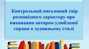Презентація "Контрольний письмовий твір розповідного характеру про  виконання автором улюбленої справи в художньому стилі"