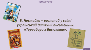 В. Нестайко – визнаний у світі  український дитячий письменник. «Тореадори з Васюківки».