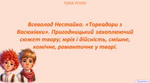 Всеволод Нестайко. «Тореадори з Васюківки». Пригодницький захоплюючий сюжет твору; мрія і дійсність, смішне, комічне, романтичне у творі.