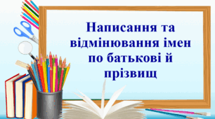 Написання та відмінювання імен по батькові і прізвищ