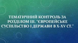 Тематичний контроль за розділом ІІІ. "Європейське суспільство і держави в Х-ХV ст."