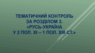 Тематичний контроль за розділом 3. "Русь-Україна  у 2 пол. XI – 1 пол.XIII ст.".