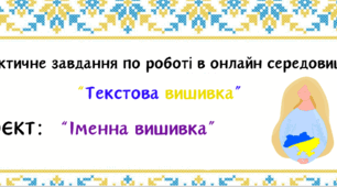 Практичне завдання по роботі в онлайн середовищі "Текстова вишивка" ПРОЄКТ: "Іменна вишивка"