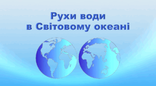 Презентація з географії 6 клас НУШ "Рухи води в Світовому океані" (за підручником Кобернік С. Г., Коваленко Р. Р.)