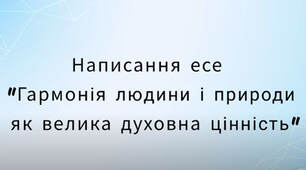 Відеоурок на тему "Написання есе "Гармонія людини і природи як велика духовна цінність"